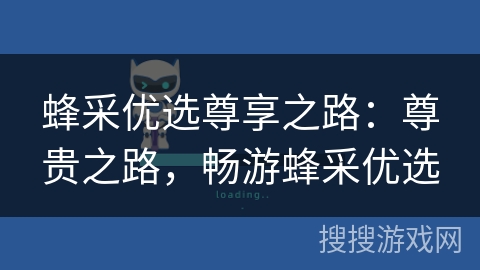 蜂采优选尊享之路：尊贵之路，畅游蜂采优选