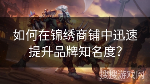 如何在锦绣商铺中迅速提升品牌知名度？