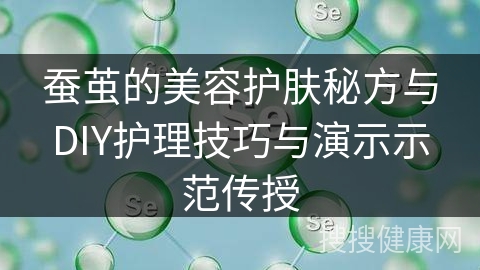 蚕茧的美容护肤秘方与DIY护理技巧与演示示范传授