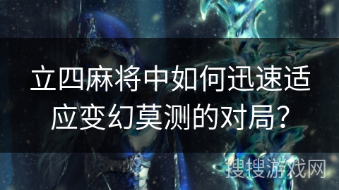 立四麻将中如何迅速适应变幻莫测的对局？