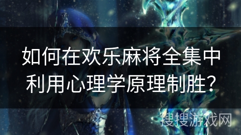 如何在欢乐麻将全集中利用心理学原理制胜？