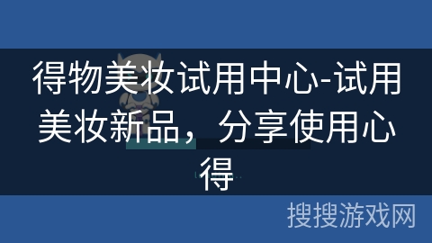得物美妆试用中心-试用美妆新品，分享使用心得