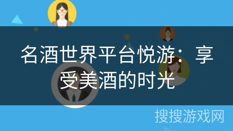 名酒世界平台悦游：享受美酒的时光