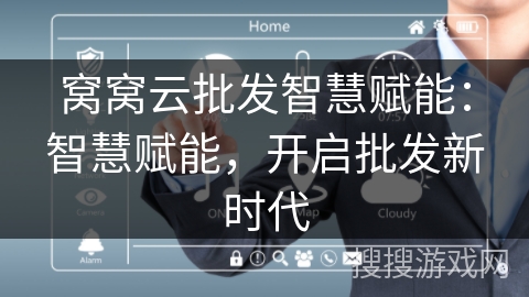窝窝云批发智慧赋能：智慧赋能，开启批发新时代