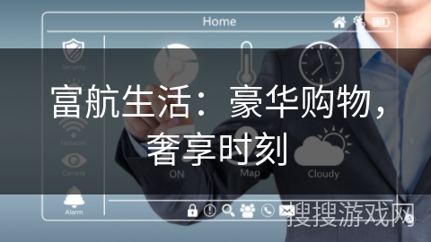 富航生活:豪华购物,奢享时刻 富航生活:豪华购物,奢享时刻