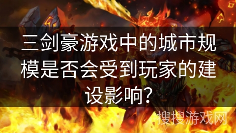 三剑豪游戏中的城市规模是否会受到玩家的建设影响？