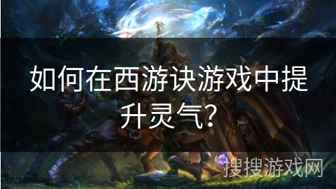 如何在西游诀游戏中提升灵气？