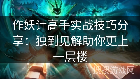 作妖计高手实战技巧分享:独到见解助你更上一层楼 作妖计高手实战技巧分享:独到见解助你更上一层楼