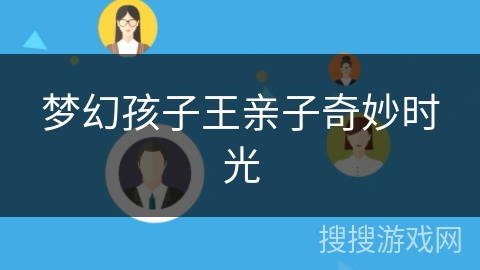 梦幻孩子王亲子奇妙时光 梦幻孩子王亲子奇妙时光