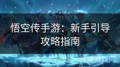 悟空传手游:新手引导攻略指南 悟空传手游:新手引导攻略指南