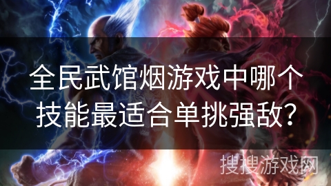 全民武馆烟游戏中哪个技能最适合单挑强敌?
