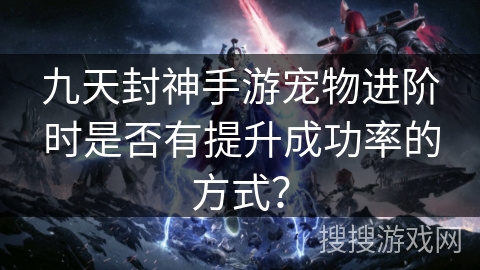 九天封神手游宠物进阶时是否有提升成功率的方式?