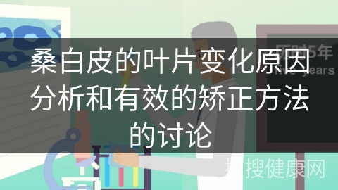 桑白皮的叶片变化原因分析和有效的矫正方法的讨论