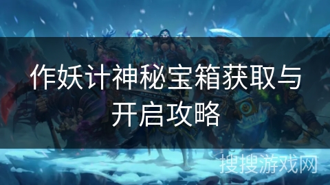 作妖计神秘宝箱获取与开启攻略 作妖计神秘宝箱获取与开启攻略