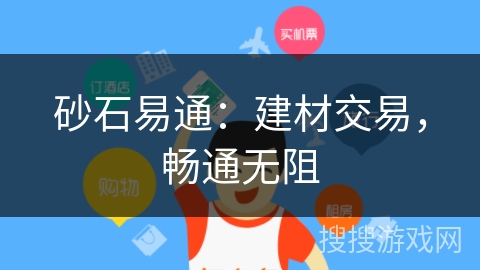 砂石易通:建材交易,畅通无阻 砂石易通:建材交易,畅通无阻