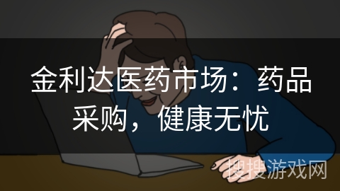 金利达医药市场:药品采购,健康无忧 金利达医药市场:药品采购,健康无忧