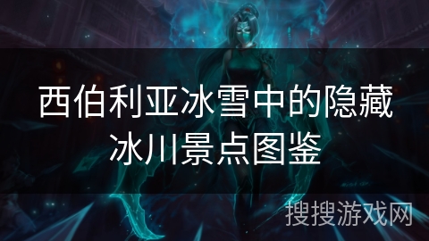 西伯利亚冰雪中的隐藏冰川景点图鉴