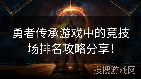 勇者传承游戏中的竞技场排名攻略分享! 勇者传承游戏中的竞技场排名攻略分享!