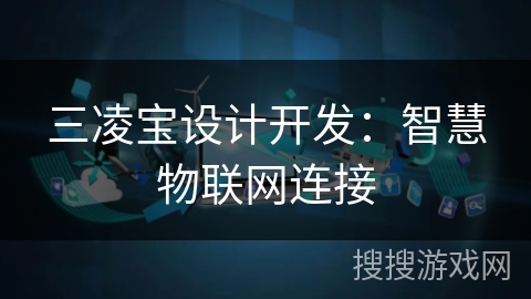三凌宝设计开发:智慧物联网连接 三凌宝设计开发:智慧物联网连接