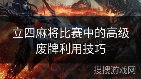 立四麻将比赛中的高级废牌利用技巧