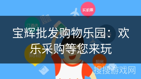 宝辉批发购物乐园:欢乐采购等您来玩 宝辉批发购物乐园:欢乐采购等您来玩