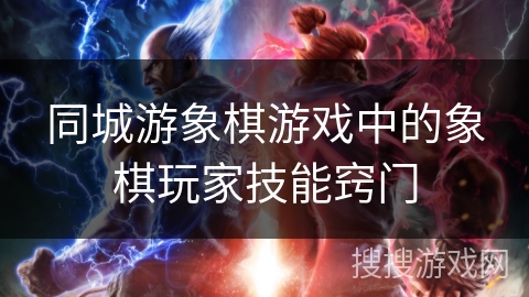 同城游象棋游戏中的象棋玩家技能窍门 同城游象棋游戏中的象棋玩家技能窍门