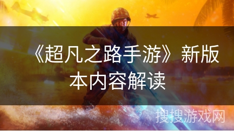 《超凡之路手游》新版本内容解读 《超凡之路手游》新版本内容解读