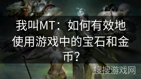 我叫MT:如何有效地使用游戏中的宝石和金币?