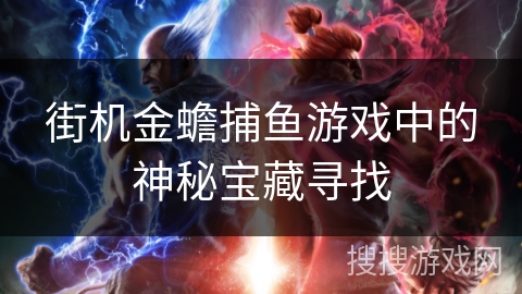 街机金蟾捕鱼游戏中的神秘宝藏寻找 街机金蟾捕鱼游戏中的神秘宝藏寻找