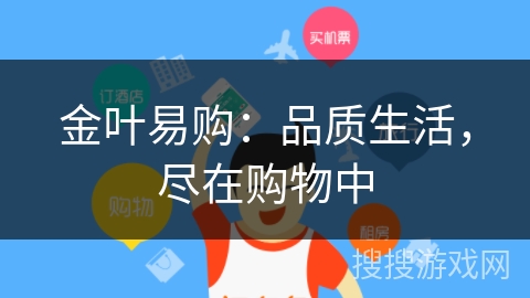 金叶易购:品质生活,尽在购物中 金叶易购:品质生活,尽在购物中