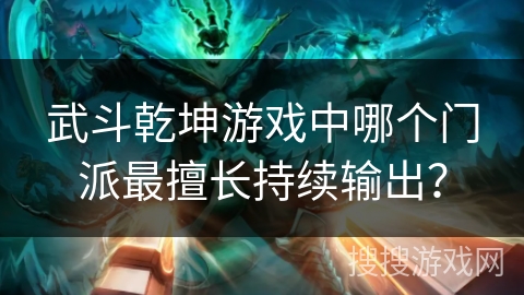 武斗乾坤游戏中哪个门派最擅长持续输出?