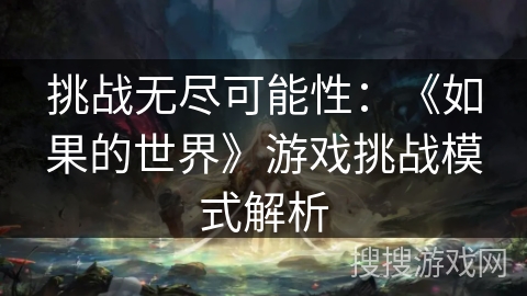 挑战无尽可能性:《如果的世界》游戏挑战模式解析 挑战无尽可能性:《如果的世界》游戏挑战模式解析