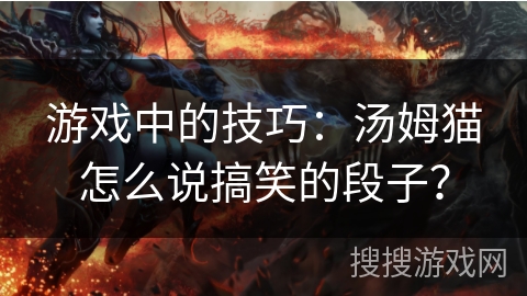 游戏中的技巧：汤姆猫怎么说搞笑的段子？