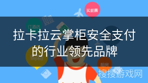 拉卡拉云掌柜安全支付的行业领先品牌 拉卡拉云掌柜安全支付的行业领先品牌