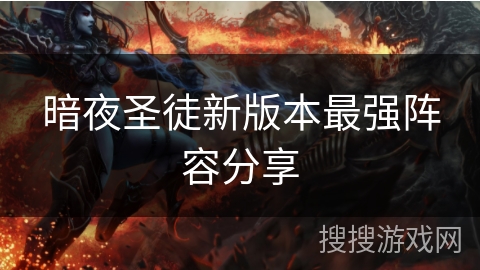 暗夜圣徒新版本最强阵容分享 暗夜圣徒新版本最强阵容分享