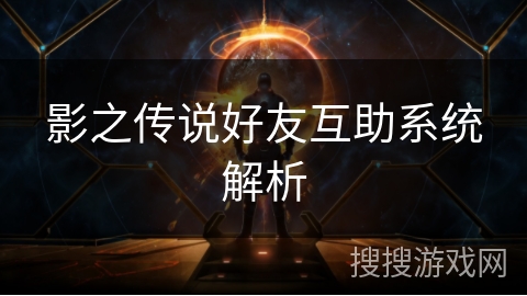 影之传说好友互助系统解析