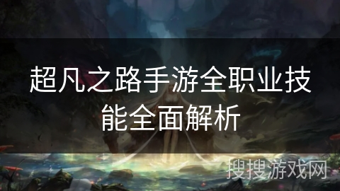 超凡之路手游全职业技能全面解析 超凡之路手游全职业技能全面解析