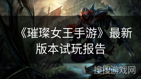 《璀璨女王手游》最新版本试玩报告 《璀璨女王手游》最新版本试玩报告