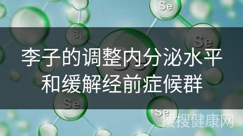 李子的调整内分泌水平和缓解经前症候群