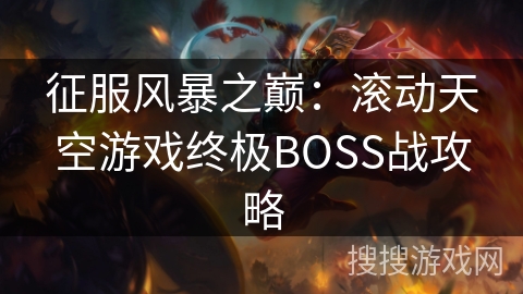 征服风暴之巅:滚动天空游戏终极BOSS战攻略 征服风暴之巅:滚动天空游戏终极BOSS战攻略