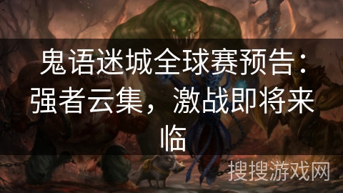 鬼语迷城全球赛预告:强者云集,激战即将来临 鬼语迷城全球赛预告:强者云集,激战即将来临