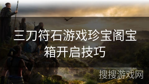 三刀符石游戏珍宝阁宝箱开启技巧