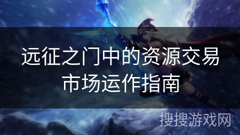 远征之门中的资源交易市场运作指南 远征之门中的资源交易市场运作指南