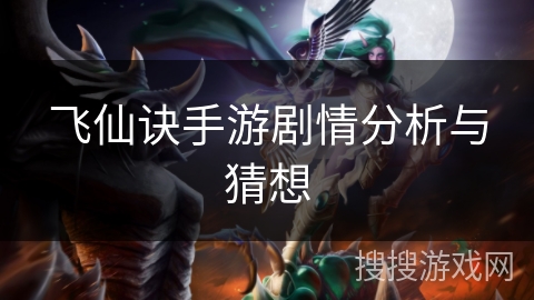 飞仙诀手游剧情分析与猜想 飞仙诀手游剧情分析与猜想