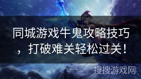 同城游戏牛鬼攻略技巧,打破难关轻松过关! 同城游戏牛鬼攻略技巧,打破难关轻松过关!