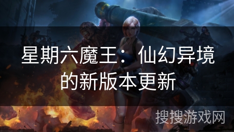 星期六魔王:仙幻异境的新版本更新 星期六魔王:仙幻异境的新版本更新