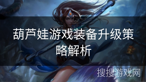 葫芦娃游戏装备升级策略解析