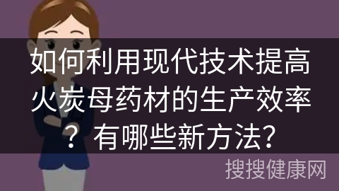 如何利用现代技术提高火炭母药材的生产效率？有哪些新方法？