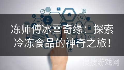 冻师傅冰雪奇缘:探索冷冻食品的神奇之旅! 冻师傅冰雪奇缘:探索冷冻食品的神奇之旅!