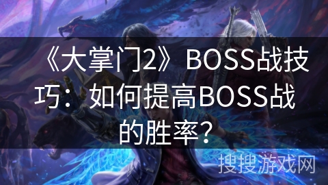 《大掌门2》BOSS战技巧：如何提高BOSS战的胜率？